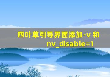 四叶草引导界面添加-v 和 nv_disable=1